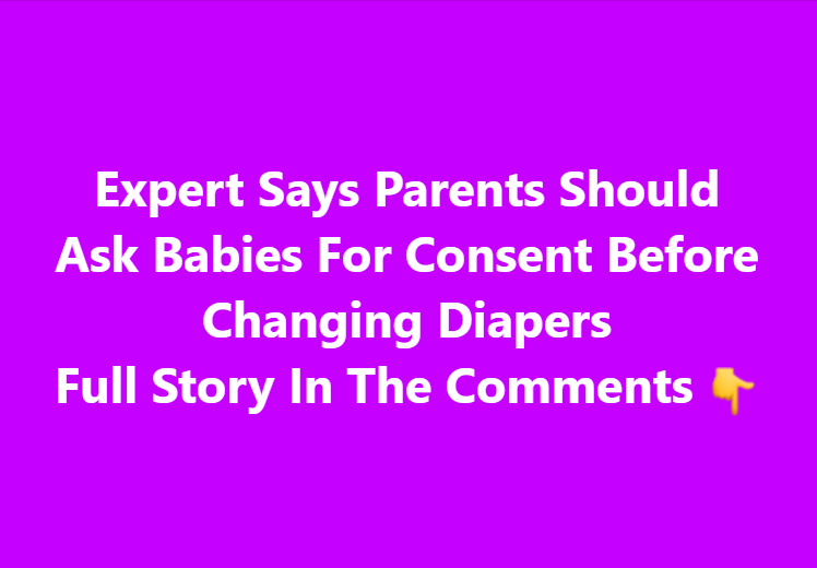 Expert Says Parents Should Ask Babies For Consent Before Changing Diapers