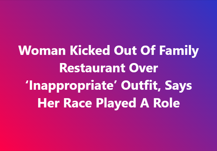 Woman Kicked Out Of Family Restaurant Over ‘Inappropriate’ Outfit, Says Her Race Played A Role